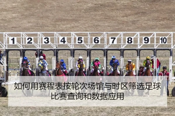 如何用赛程表按轮次场馆与时区筛选足球比赛查询和数据应用